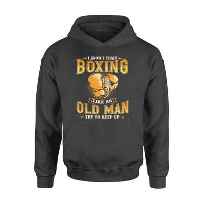 I Know I Train Boxing Like An Old Man Try To Keep Up - Premium Hoodie - Dreameris