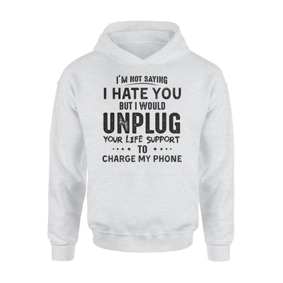Im Not Saying I Hate You But I Would Unplug Your Life Support To Charge My Phone - Standard Hoodie - Dreameris