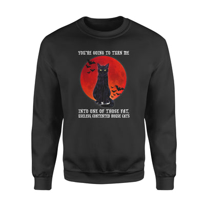 Black Cat You Are Going To Turn Me Into One Of Those Fat Useless Contented House Cats Halloween - Premium Crew Neck Sweatshirt - Dreameris
