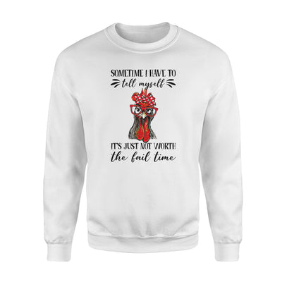 Funny Chicken Sometimes I Have To Tell Myself Its Just Not Worth The Fail Time - Premium Crew Neck Sweatshirt - Dreameris