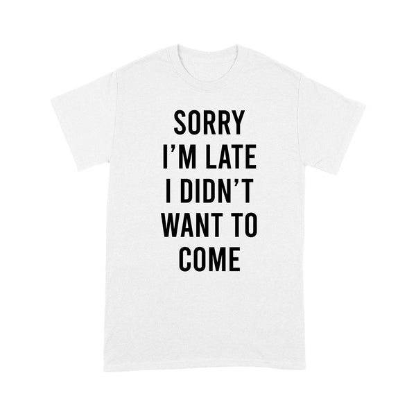 Sorry I'm Late I Didn't Want To Come - Standard T-shirt - Dreameris