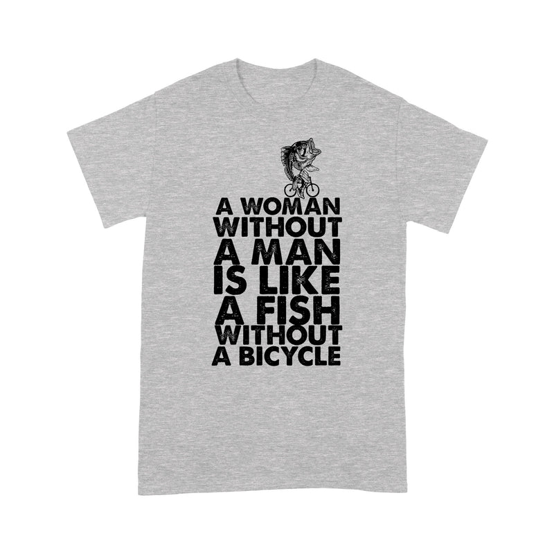 A Woman Without A Man Is Like A Fish Without A Bicycle - Standard T-shirt