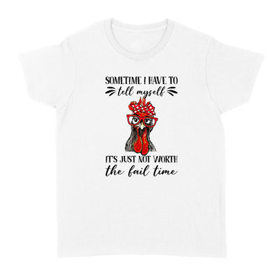 Funny Chicken Sometimes I Have To Tell Myself Its Just Not Worth The Fail Time - Standard Women's T-shirt - Dreameris