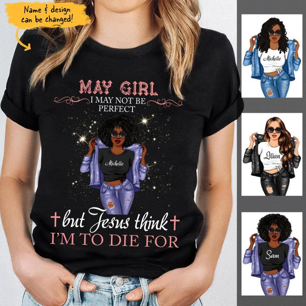 May Girl Jesus Think I'm To Die For Personalized May Birthday Gift For Her Black Queen Custom May Birthday Shirt