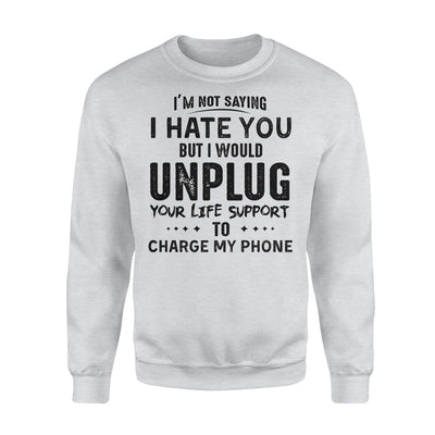 Im Not Saying I Hate You But I Would Unplug Your Life Support To Charge My Phone - Premium Crew Neck Sweatshirt - Dreameris