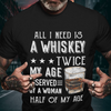 All I Need A Whiskey Twice My Age Served By A Woman Half Of My Age Gift Standard/Premium T-Shirt - Dreameris