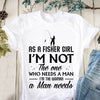 As A Fisher Girl I'm Not The One Who Needs A Man I Am The Woman A Man Needs Standard/Premium T-Shirt - Dreameris