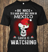 Be Nice To A Man Who Was Born In Mexico Santa Is Watching Funny Christmas Gift For Mexican Standard/Premium T-Shirt - Dreameris