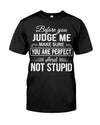 Before You Judge Me Make Sure You Are Perfect And Not Stupid Standard T-Shirt - Dreameris