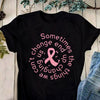Breast Cancer Sometimes The Things We Can't Change End Up Changing Us Standard Women's T-shirt - Dreameris