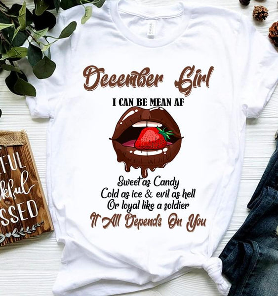 December Girl I Can Be Mean Af Sweet As Candy Cold As Ice & Evil As Hell Or Loyal Like A Soldier All Depends On You Cotton T-Shirt - Dreameris