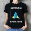 Don't Be Mean Be Above Average Gift Standard/Premium T-Shirt - Dreameris