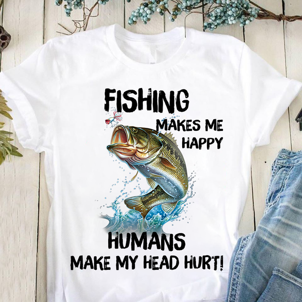 Fishing Makes Me Happy Human Make My Head Hurt Funny Fishing Lovers Standard/Premium T-Shirt Hoodie Premium T-Shirt / 2XL / White