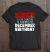 Funny All I Want For Christmas December Birthday Gift Standard/Premium T-Shirt Hoodie - Dreameris