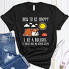 Funny Bulldog How To Be Happy Gift Dog Lovers T-Shirt - Dreameris