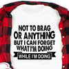 Funny Saying Not To Brag Or Anything But I Can Forget What Im Doing While Im  Doing Cotton T-Shirt - Dreameris