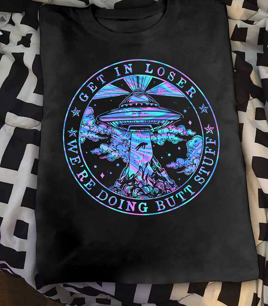 Get In Loser We're Doing Butt Stuff Ufo Cotton T-Shirt - Dreameris