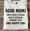 Good Moms Have Sticky Floors Messy Kitchens Laundry Piles And Happy Kids Cotton T-Shirt - Dreameris