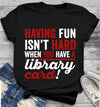 Having Fun Isn't Hard When You Have A Library Card Standard T-Shirt - Dreameris