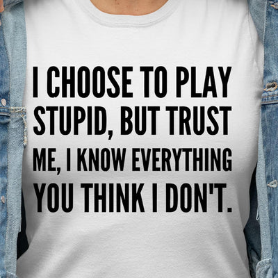 I Choose To Play Stupid But Trust Me I Know Everything You Think I Dont Cotton T Shirt - Dreameris