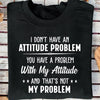 I Don't Have An Attitude Problem You Have A Problem With My Attitude And That's Not My ProblemGift Standard/Premium T-Shirt - Dreameris