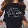 I Don't Have To Listen To You You Are Not My Dog Gift Standard/Premium T-Shirt - Dreameris