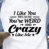 I Like You Because Youre Weird And Crazy Like Me Funny Cotton T Shirt - Dreameris