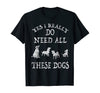 I Really Do Need All These Dogs Draw Gift T-shirt - Dreameris