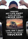 I Spend Half My Life Away To Give Them What I Never Had Life Isn't Easy As A Trucker Gift Standard/Premium T-Shirt - Dreameris