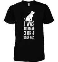 I Was Normal 3 Or 4 Dogs Ago Funny Animal Cotton T Shirt - Dreameris