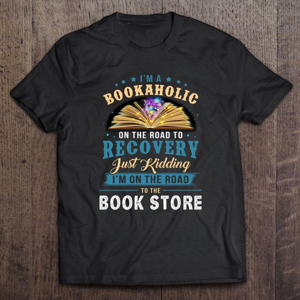 I'm A Bookaholic On The Road To Recovery Just Kidding I'm On The Road To The Book Store Gift T-shirt - Dreameris