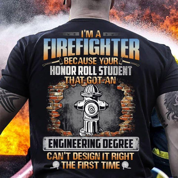 Im A Fire Fighter Because Your Honor Roll Student That Got An Engineering Degree Can't Design It Right The First Time Standard Men T-shirt - Dreameris