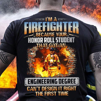 Im A Firefighter Because Your Honor Roll Student That Got An Engineering Degree Cant Design It Right The First Time Cotton T Shirt - Dreameris