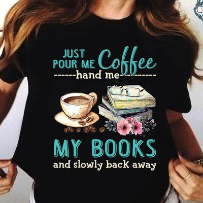 Just Pour Me Coffee Hand Me My Books And Slowly Back Away For Book Lover T Shirt - Dreameris