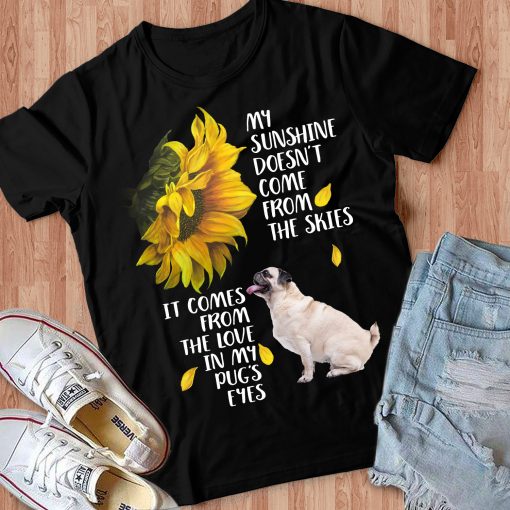 My Sunshine Doesn't Come From The Skies It Comes From The Love In My Pug's Eyes Gift Dog Lovers T-Shirt - Dreameris