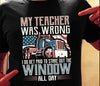 My Teacher Was Wrong I Do Get Paid To Stare Out The Window All Day Trucker Gift Standard/Premium T-Shirt - Dreameris