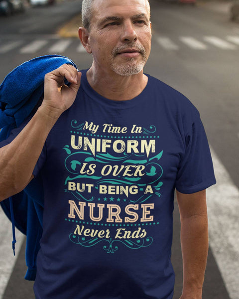 My Time In Uniform Is Over But Being A Nurse Never Ends Retired Retirement Gift - Dreameris