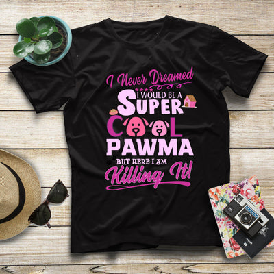 Never Dreamed I Would Be A Super Cool Pawma But Here I Am Killing It Gift Women Dog Lovers T shirt - Dreameris