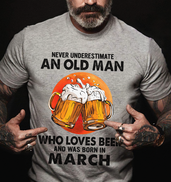 Never Underestimate An Old Man Who Loves Beer March Birthday Gift Standard/Premium T-Shirt Hoodie - Dreameris