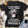 Of Course I Always Say What I Think That's Why I'm Always In Trouble Pitbull Gift T-shirt - Dreameris
