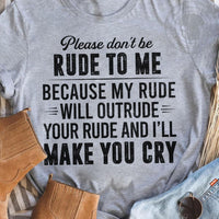 Please Don't Be Rude To Me Because My Rude Will Outrude Your Rude And I'll Make You Cry Gift Standard/Premium T-Shirt - Dreameris