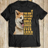 Shiba Inu If You Don't Believe They Have Souls You Haven't Looked Into Their Eyes Long Enough For Dog Lovers Cotton T-Shirt - Dreameris