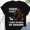 Sorry I Can't I Have To Walk My Unicorn Gift Standard/Premium T-Shirt - Dreameris