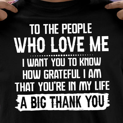 To The People Who Love Me I Want You To Know How Grateful I Am That Youre In My Life A Big Thank You Cotton T Shirt - Dreameris