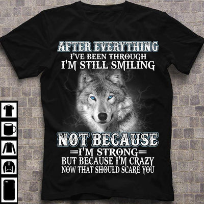 Wolf After Everything Ive Been Through Im Still Smiling Because Im Strong But Because Im Crazy Now That Should Scare You Cotton T Shirt - Dreameris