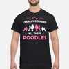 Yes I Really Do Need All These Poodles Gift Dog Lovers T-Shirt - Dreameris