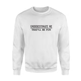 Underestimate Me That'll Be Fun Standard Crew Neck Sweatshirt - Dreameris