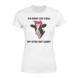 Cow I'm Sorry Did I Roll My Eyes Out Loud - Premium Women's T-shirt - Dreameris