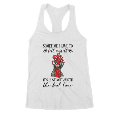 Funny Chicken Sometimes I Have To Tell Myself Its Just Not Worth The Fail Time - Premium Women's Tank - Dreameris