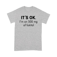 It's Ok I'm On 500mg Of Fukitol - Standard T-shirt - Dreameris